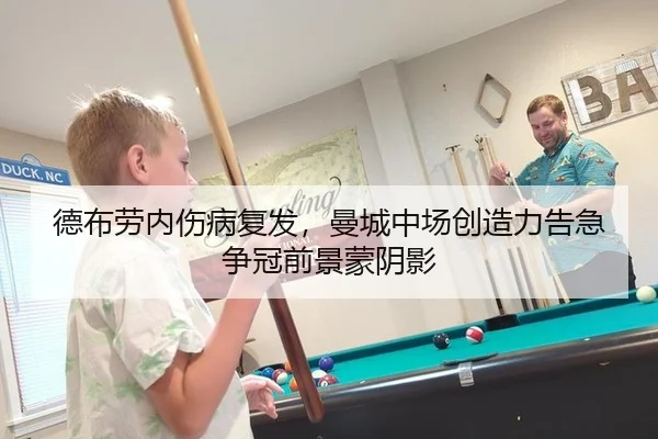 德布劳内伤病复发，曼城中场创造力告急争冠前景蒙阴影