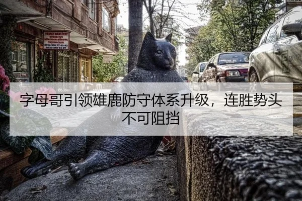字母哥引领雄鹿防守体系升级，连胜势头不可阻挡