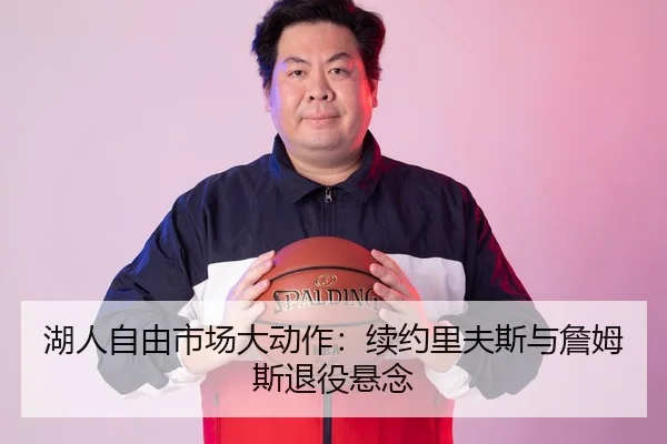 湖人自由市场大动作：续约里夫斯与詹姆斯退役悬念