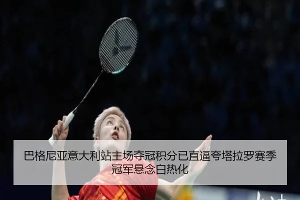 巴格尼亚意大利站主场夺冠积分已直逼夸塔拉罗赛季冠军悬念白热化