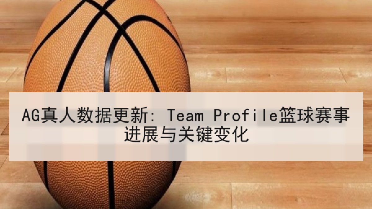 AG真人数据更新: Team Profile篮球赛事进展与关键变化
