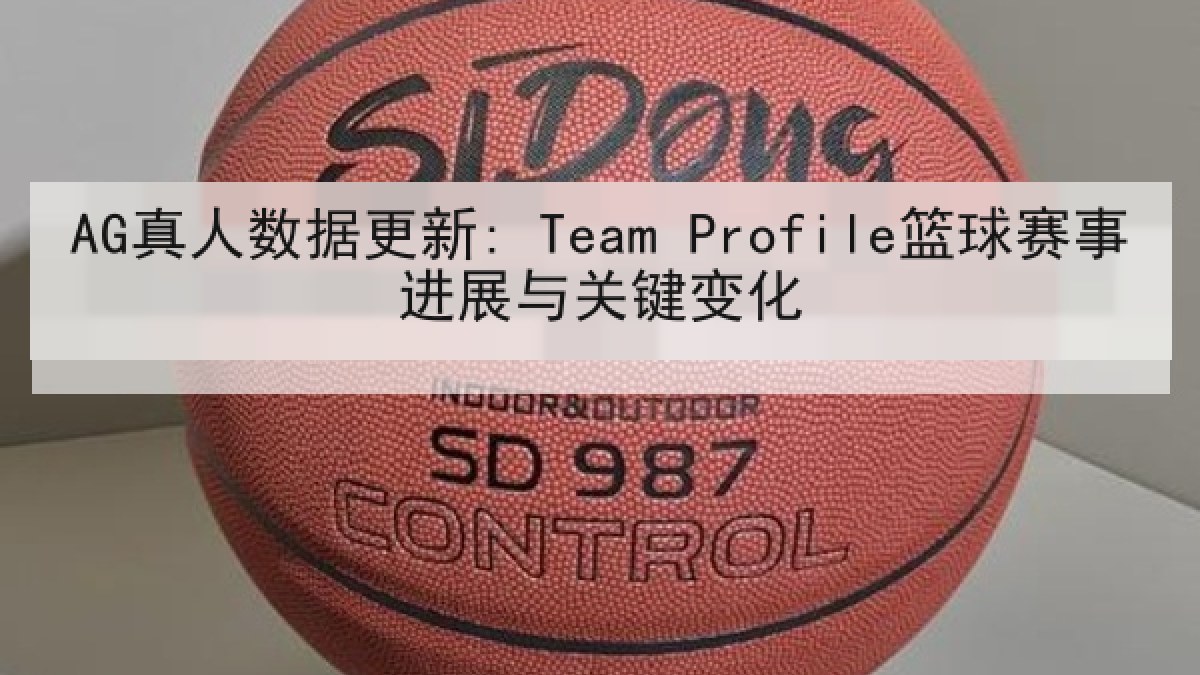AG真人数据更新: Team Profile篮球赛事进展与关键变化