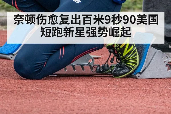 奈顿伤愈复出百米9秒90美国短跑新星强势崛起