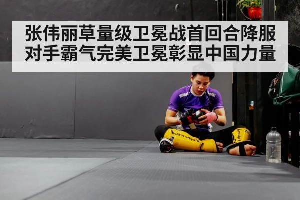 张伟丽草量级卫冕战首回合降服对手霸气完美卫冕彰显中国力量