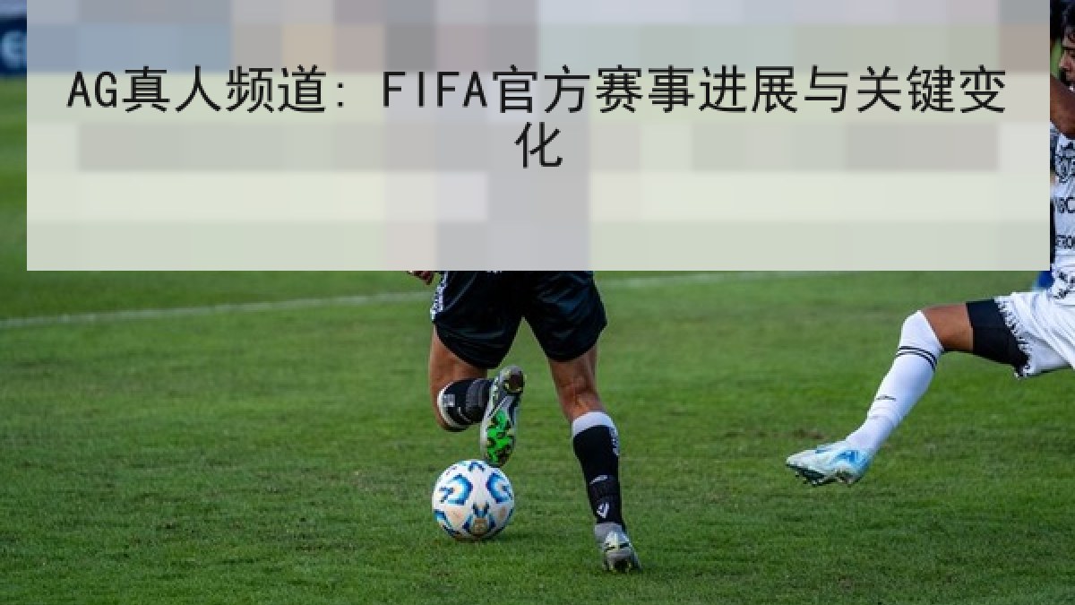 AG真人频道: FIFA官方赛事进展与关键变化