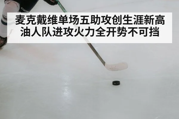 麦克戴维单场五助攻创生涯新高油人队进攻火力全开势不可挡