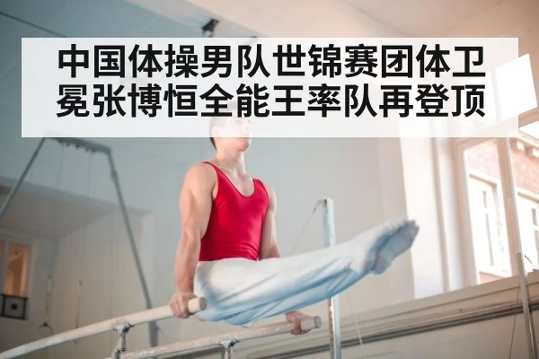 中国体操男队世锦赛团体卫冕张博恒全能王率队再登顶